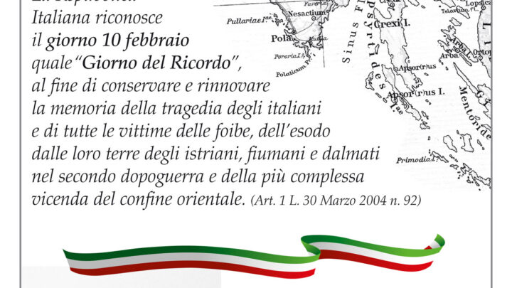 “GIORNO DEL RICORDO” DELLE VITTIME DELLE FOIBE, DELL’ESODO DEGLI ISTRIANI, FIUMANI E DALMATI DALLE LORO TERRE DEL CONFINE ORIENTALE