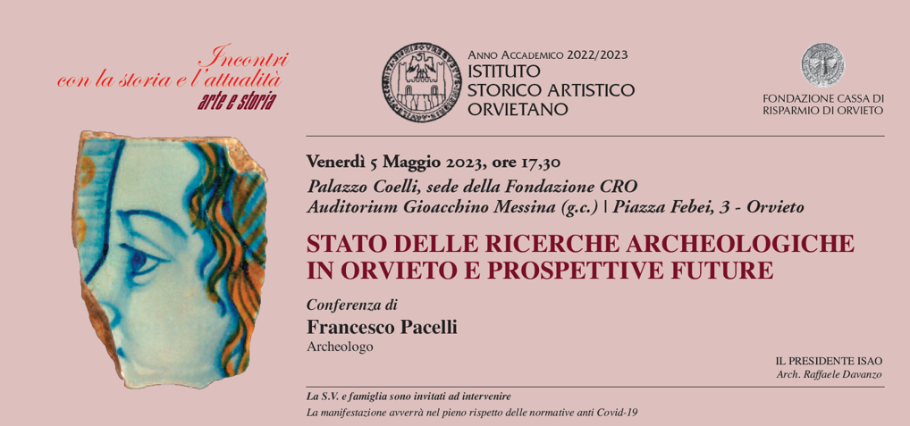 CONFERENZA DELL’ISTITUTO STORICO ARTISTICO ORVIETANO IL GIORNO VENERDÌ 5 MAGGIO 2023, ORE 17.30 PRESSO LA SALA AUDITORIUM GIOACCHINO MESSINA DEL PALAZZO DELLA FONDAZIONE CRO. FRANCESCO PACELLI: STATO DELLE RICERCHEARCHEOLOGICHE IN ORVIETOE PROSPETTIVE FUTURE