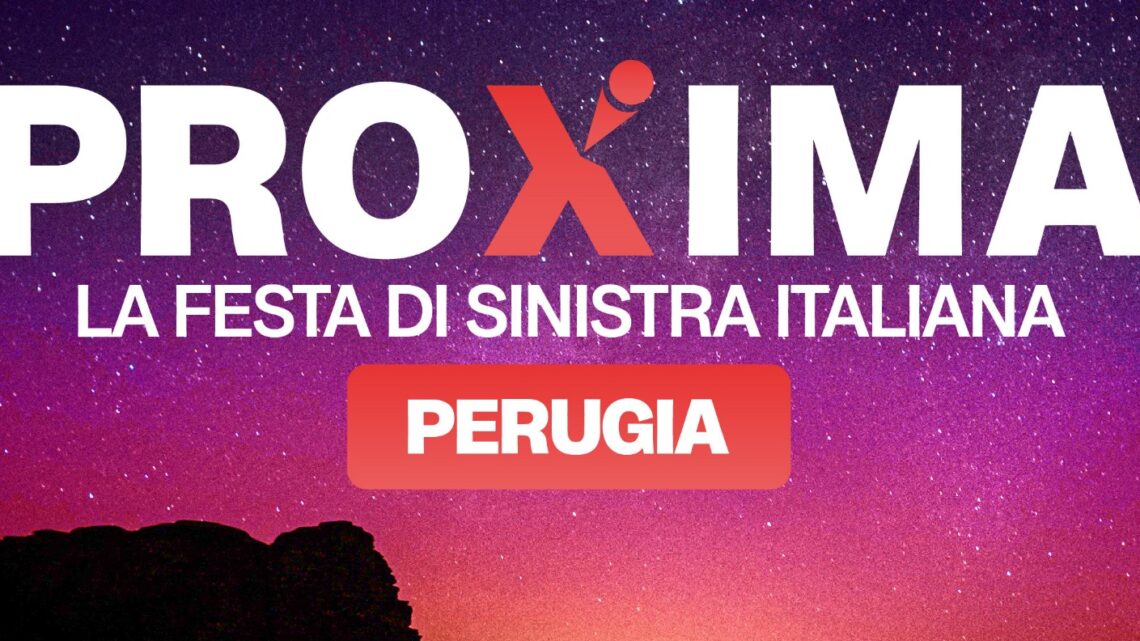 “PROXIMA”, LA FESTA NAZIONALE DI SINISTRA ITALIANA 2023 A PERUGIA DAL 15 AL 17 SETTEMBRE.